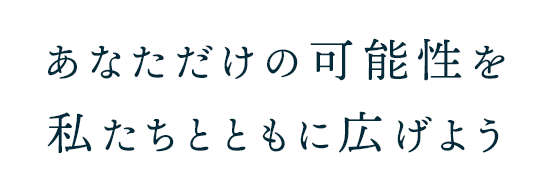 あなただけの可能性を、私たちとともに広げよう。